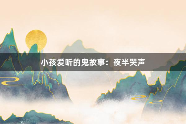 小孩爱听的鬼故事:夜半哭声